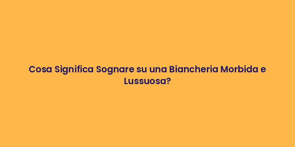 Cosa Significa Sognare su una Biancheria Morbida e Lussuosa?