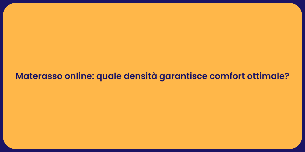 Materasso online: quale densità garantisce comfort ottimale?