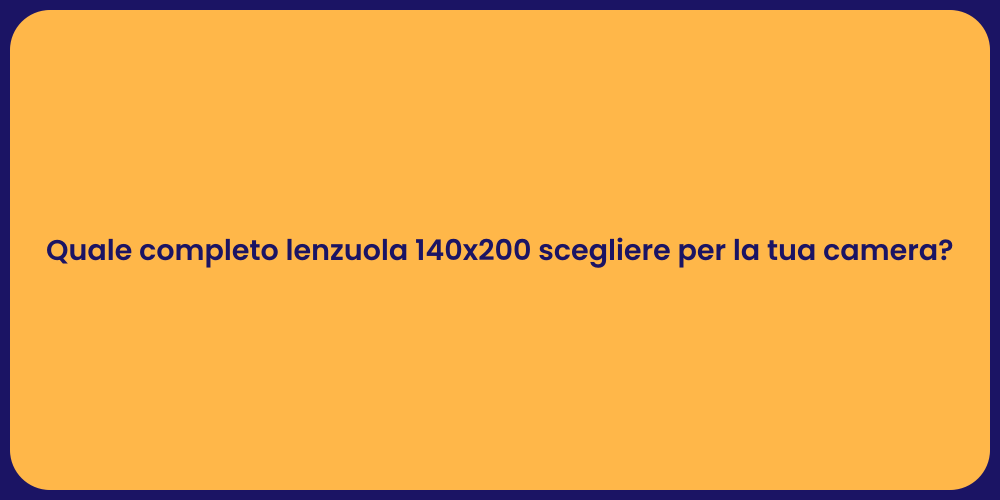 Quale completo lenzuola 140x200 scegliere per la tua camera?
