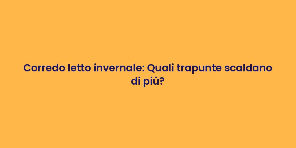 Corredo letto invernale: Quali trapunte scaldano di più?
