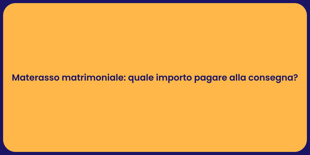 Materasso matrimoniale: quale importo pagare alla consegna?