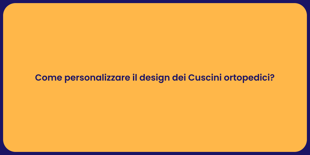 Come personalizzare il design dei Cuscini ortopedici?