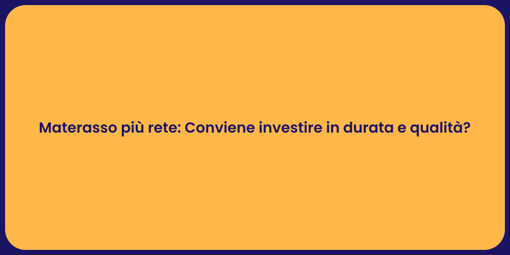 Materasso più rete: Conviene investire in durata e qualità?