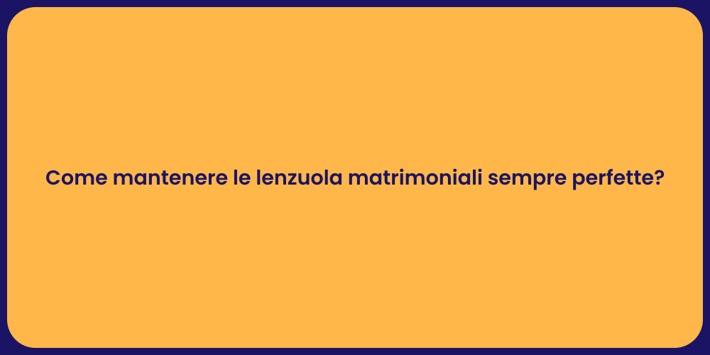 Come mantenere le lenzuola matrimoniali sempre perfette?