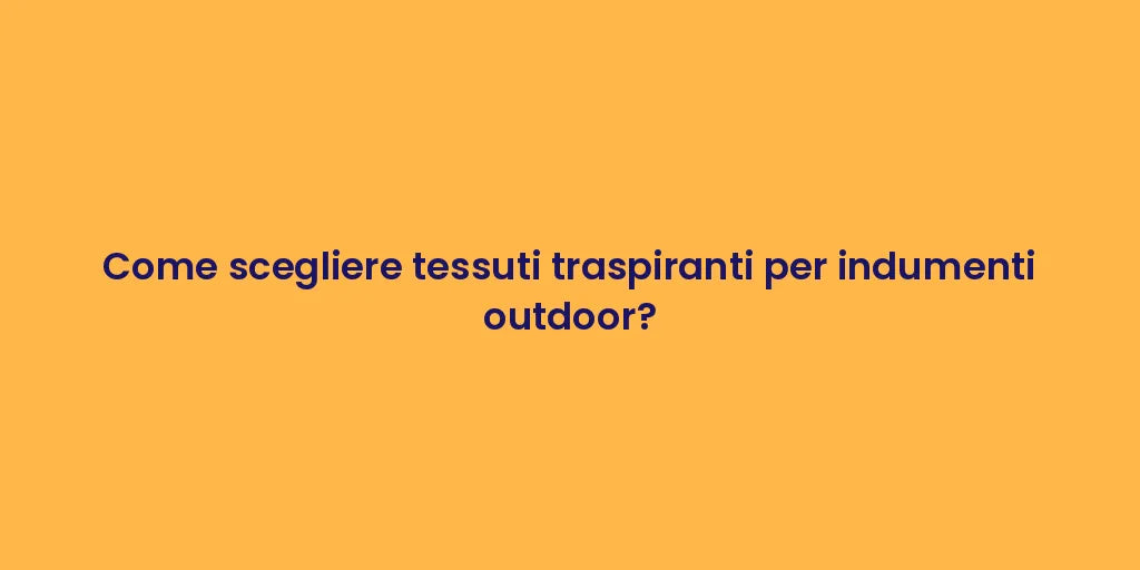 Come scegliere tessuti traspiranti per indumenti outdoor?