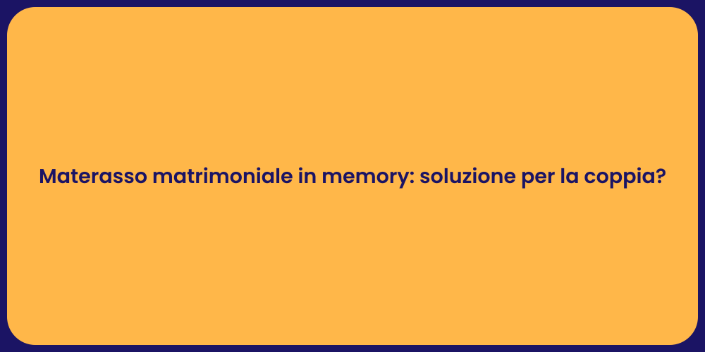 Materasso matrimoniale in memory: soluzione per la coppia?