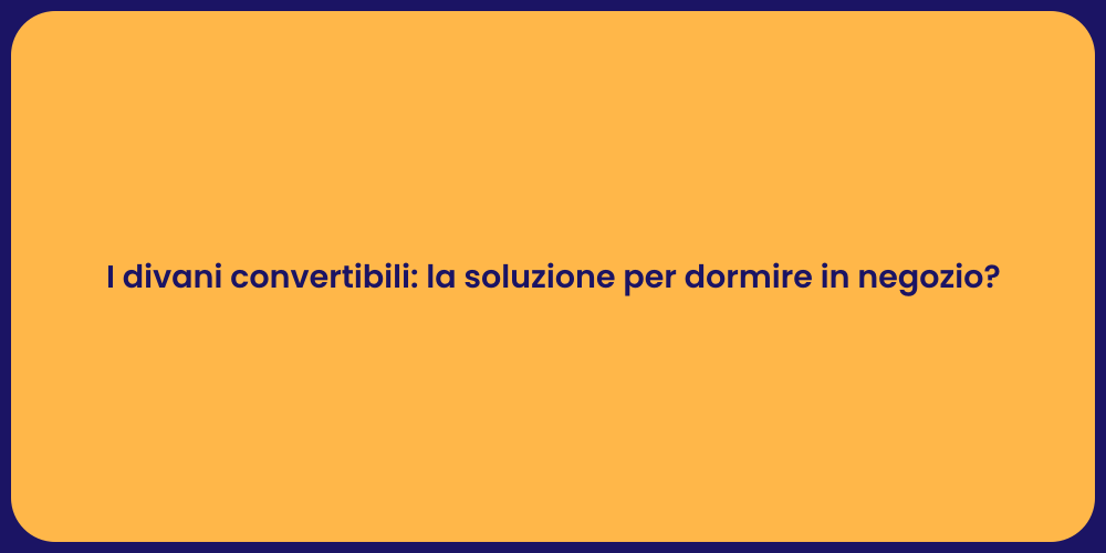 I divani convertibili: la soluzione per dormire in negozio?