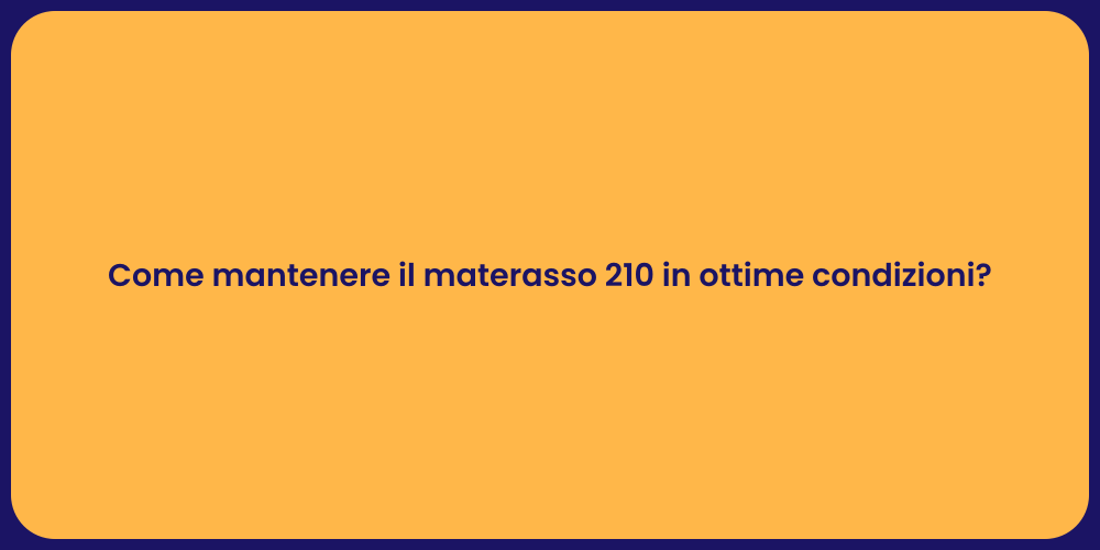 Come mantenere il materasso 210 in ottime condizioni?