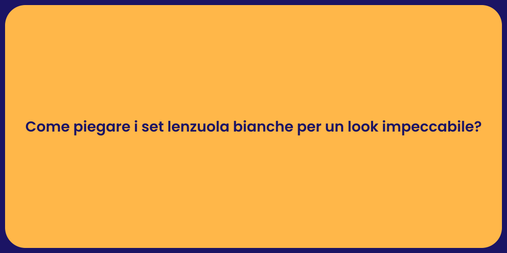 Come piegare i set lenzuola bianche per un look impeccabile?