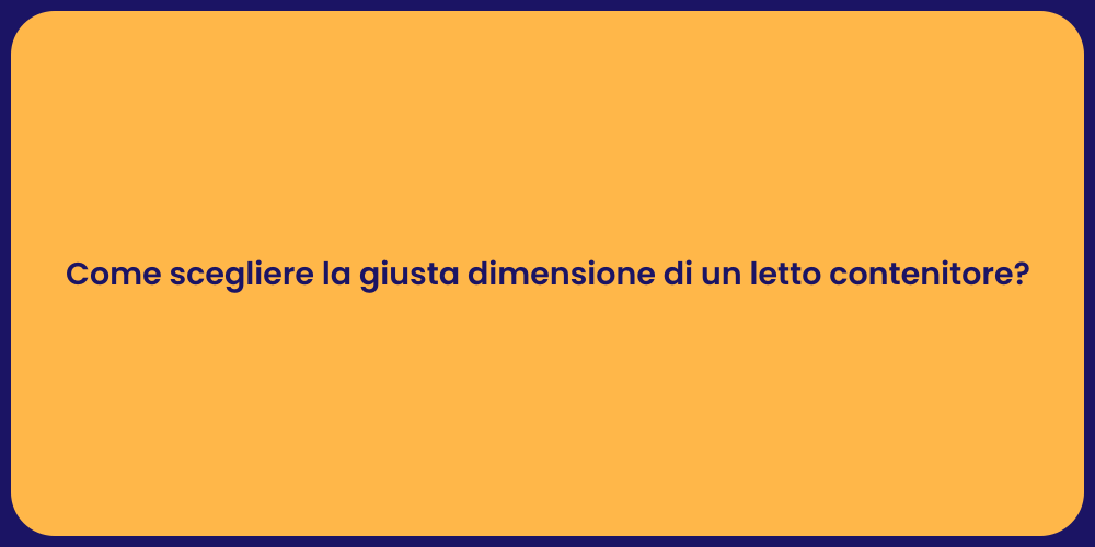 Come scegliere la giusta dimensione di un letto contenitore?