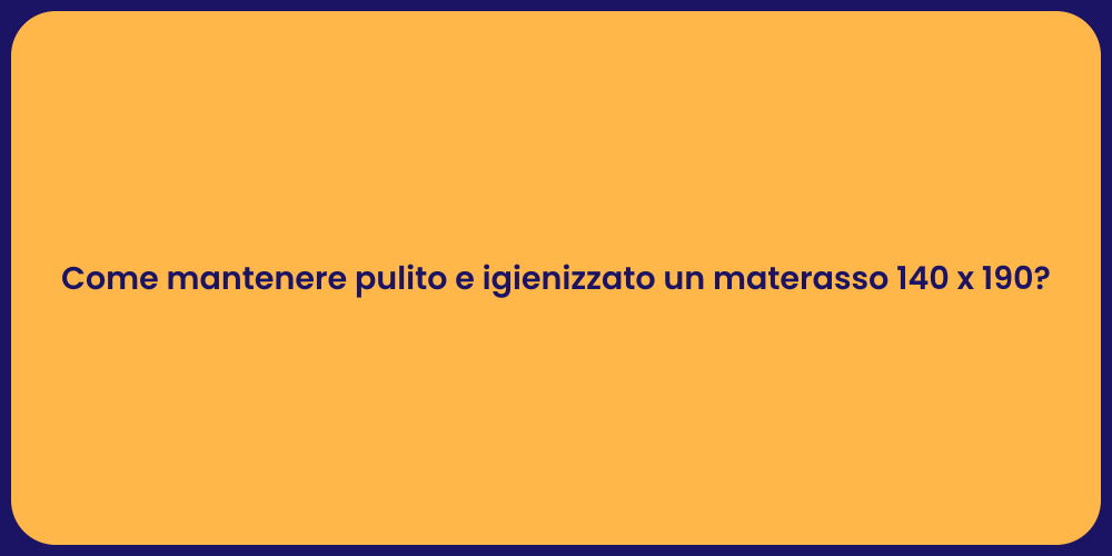 Come mantenere pulito e igienizzato un materasso 140 x 190?