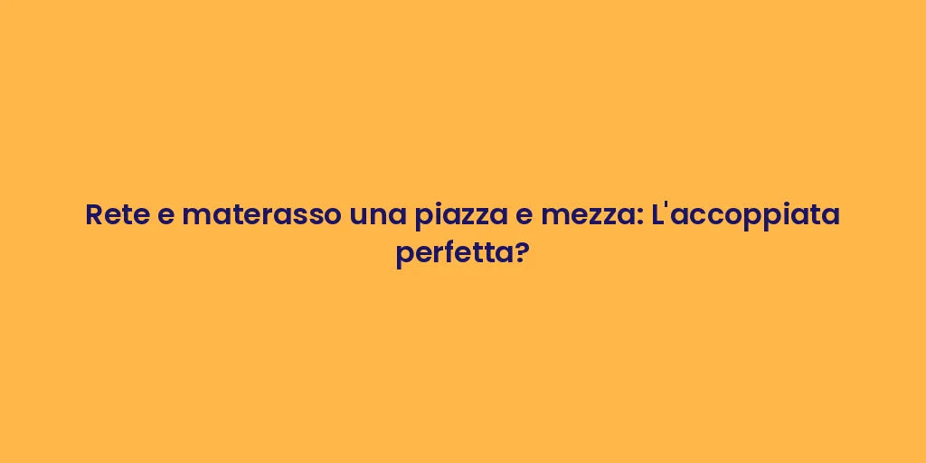 Rete e materasso una piazza e mezza: L'accoppiata perfetta?
