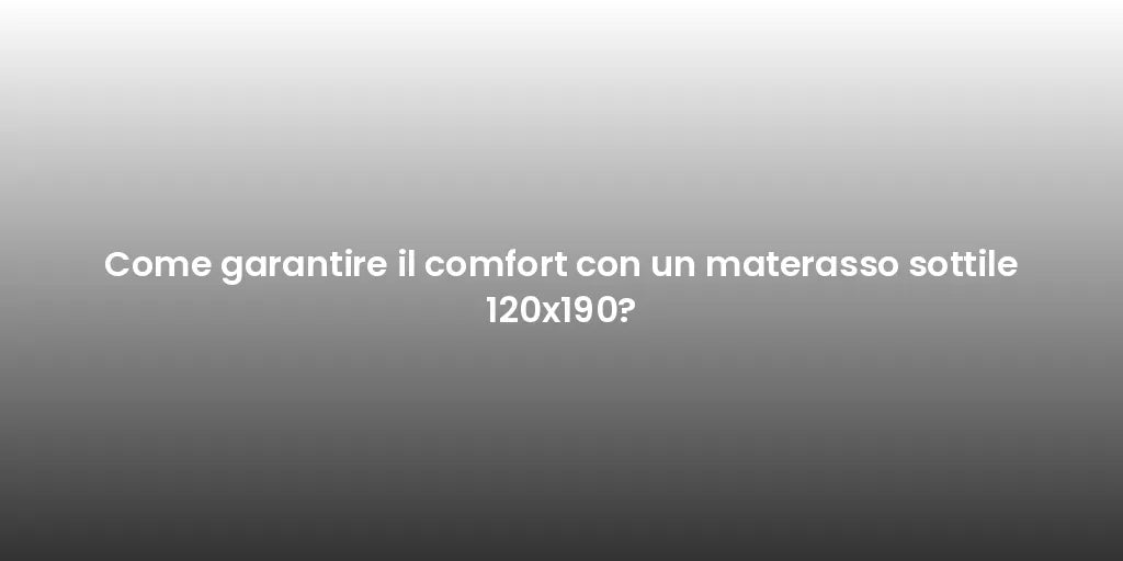 Come garantire il comfort con un materasso sottile 120x190?