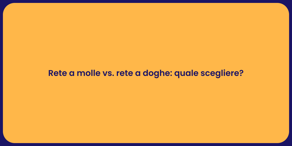 Rete a molle vs. rete a doghe: quale scegliere?