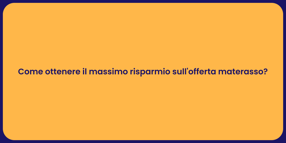 Come ottenere il massimo risparmio sull'offerta materasso?