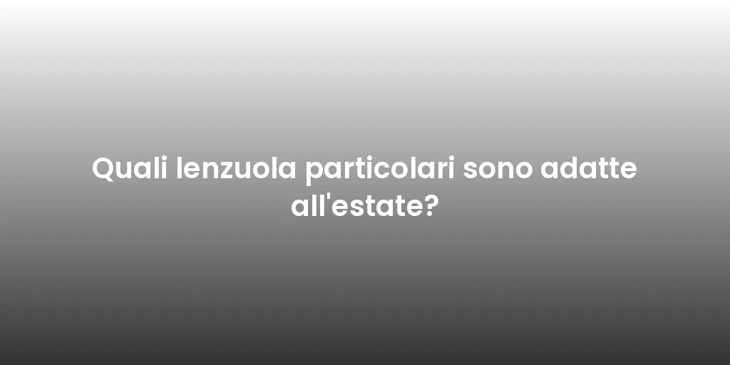 Quali lenzuola particolari sono adatte all'estate?