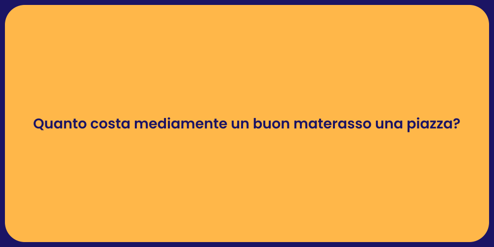 Quanto costa mediamente un buon materasso una piazza?