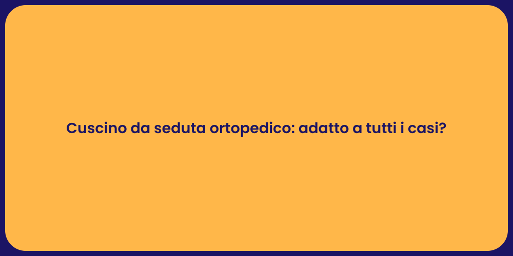 Cuscino da seduta ortopedico: adatto a tutti i casi?