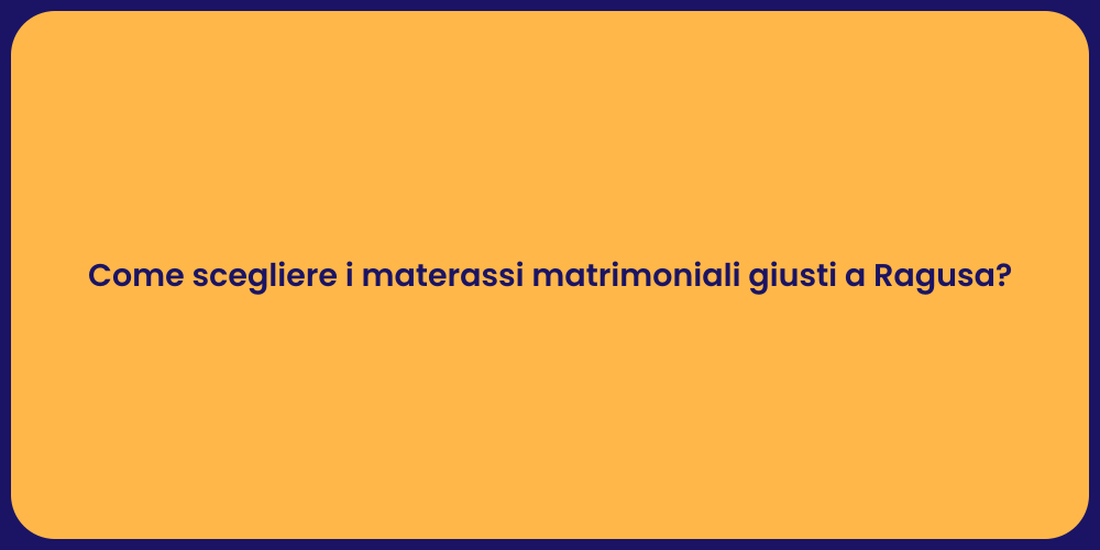 Come scegliere i materassi matrimoniali giusti a Ragusa?