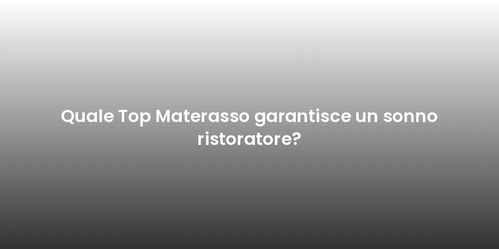 Quale Top Materasso garantisce un sonno ristoratore?