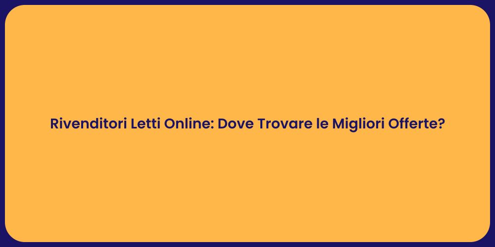 Rivenditori Letti Online: Dove Trovare le Migliori Offerte?
