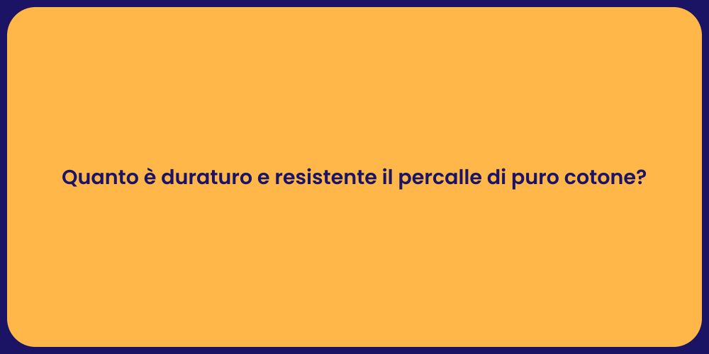 Quanto è duraturo e resistente il percalle di puro cotone?