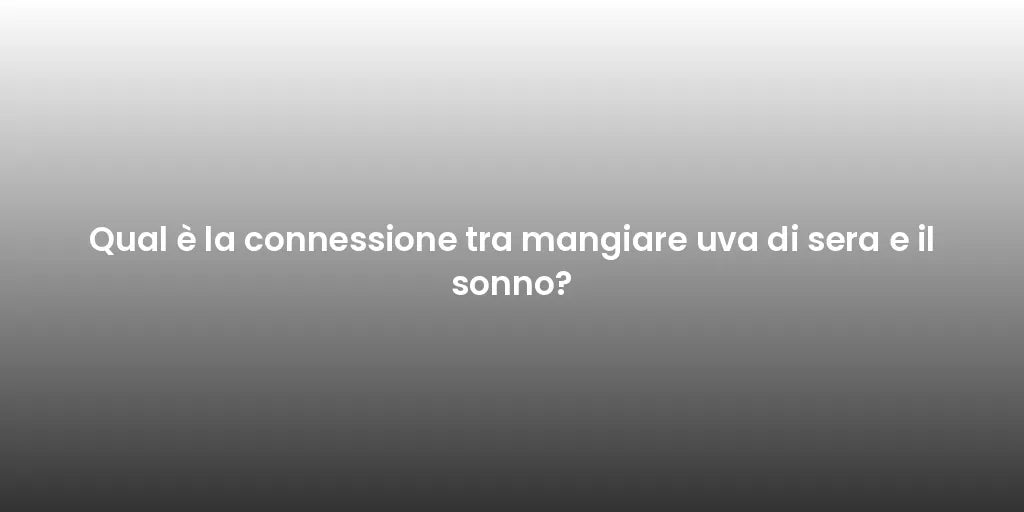 Qual è la connessione tra mangiare uva di sera e il sonno?