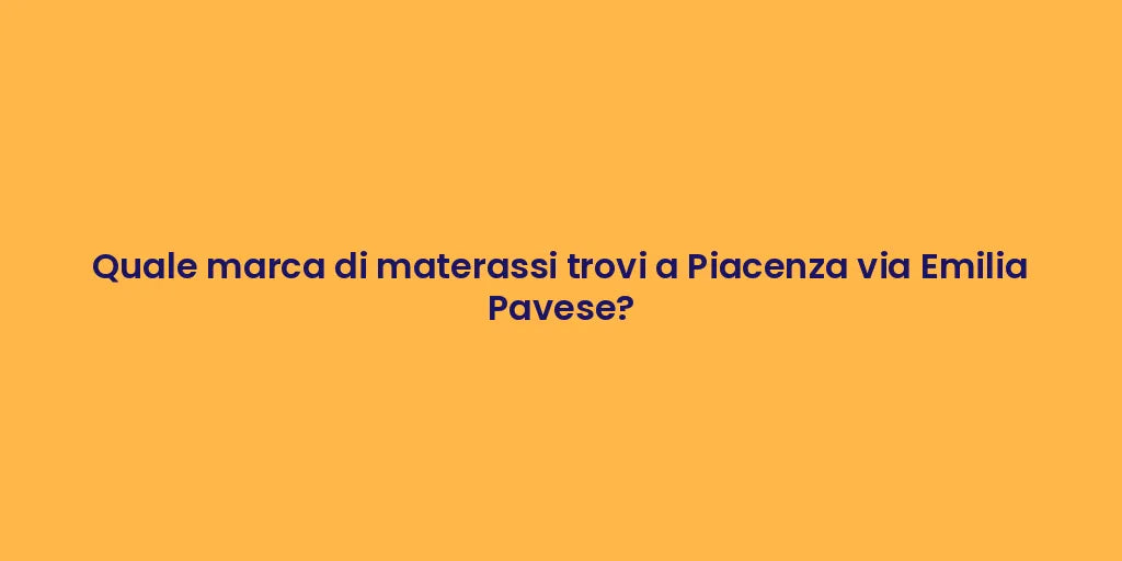 Quale marca di materassi trovi a Piacenza via Emilia Pavese?