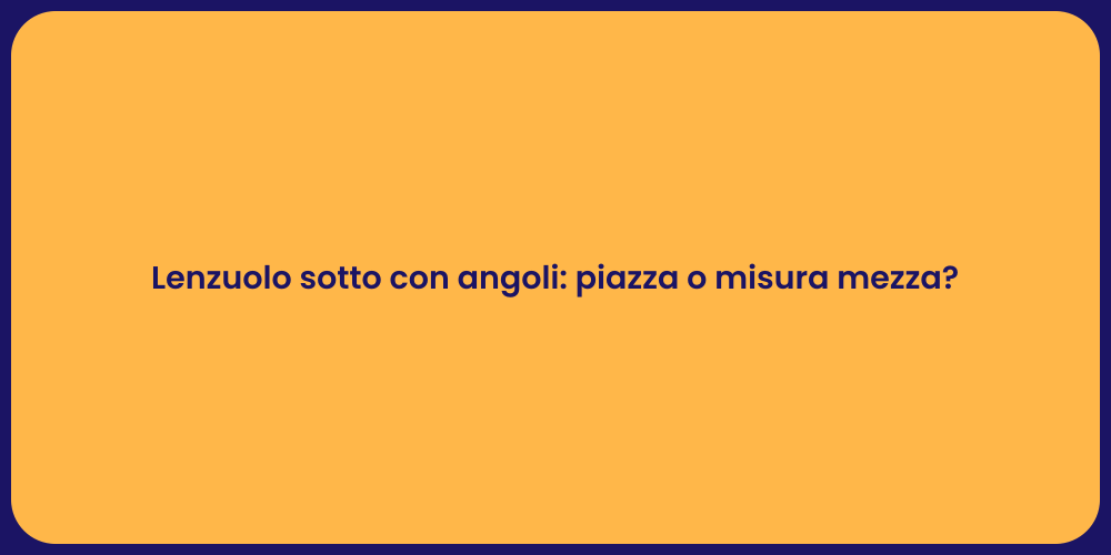 Lenzuolo sotto con angoli: piazza o misura mezza?