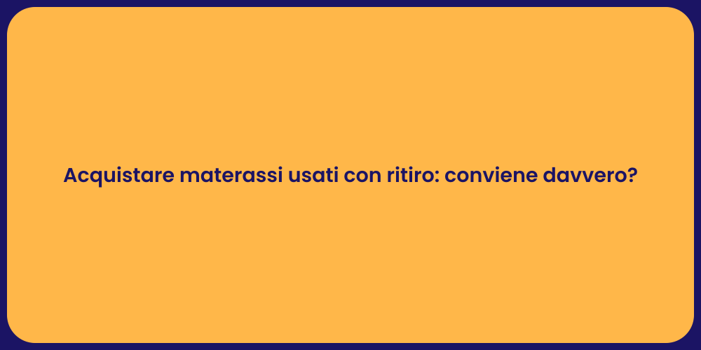 Acquistare materassi usati con ritiro: conviene davvero?