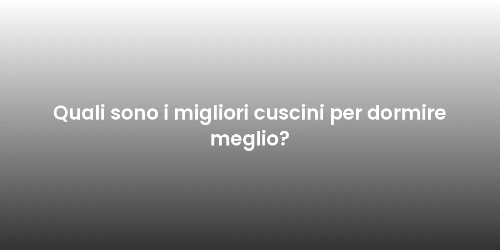 Quali sono i migliori cuscini per dormire meglio?