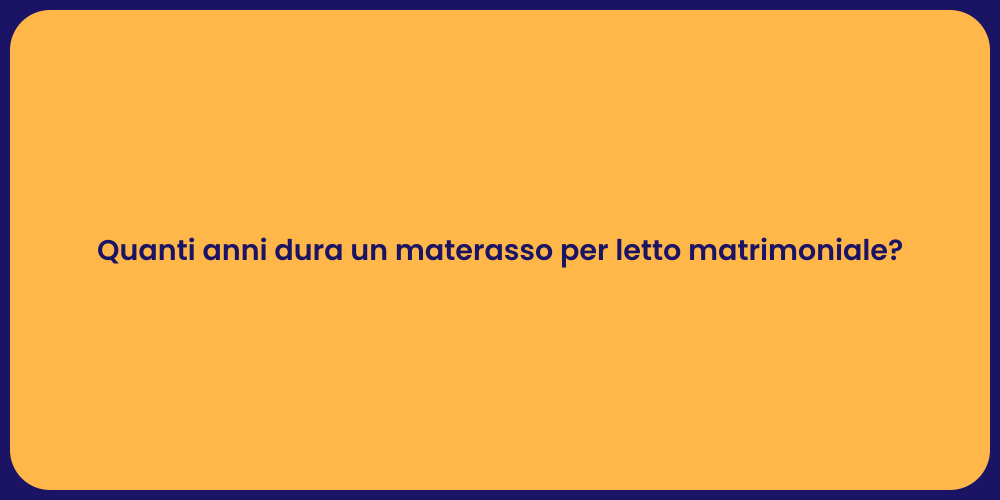 Quanti anni dura un materasso per letto matrimoniale?
