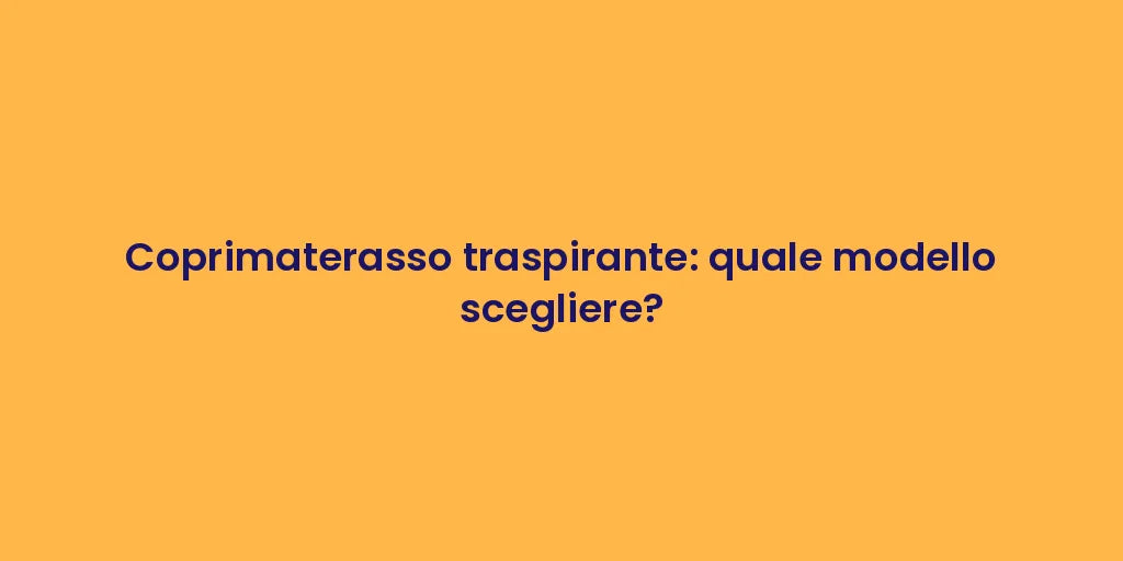 Coprimaterasso traspirante: quale modello scegliere?