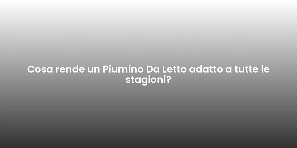 Cosa rende un Piumino Da Letto adatto a tutte le stagioni?