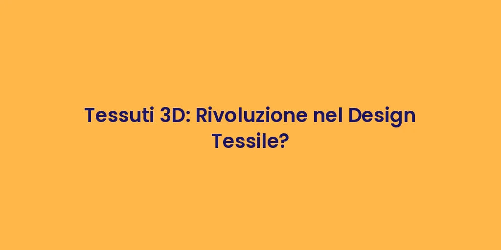 Tessuti 3D: Rivoluzione nel Design Tessile?