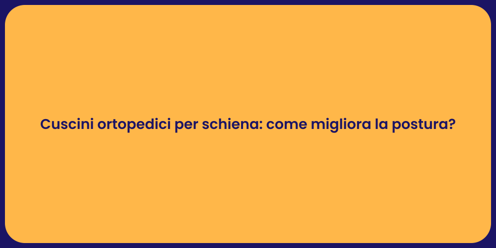 Cuscini ortopedici per schiena: come migliora la postura?