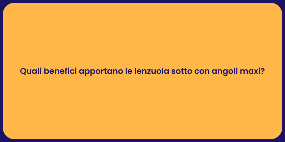 Quali benefici apportano le lenzuola sotto con angoli maxi?