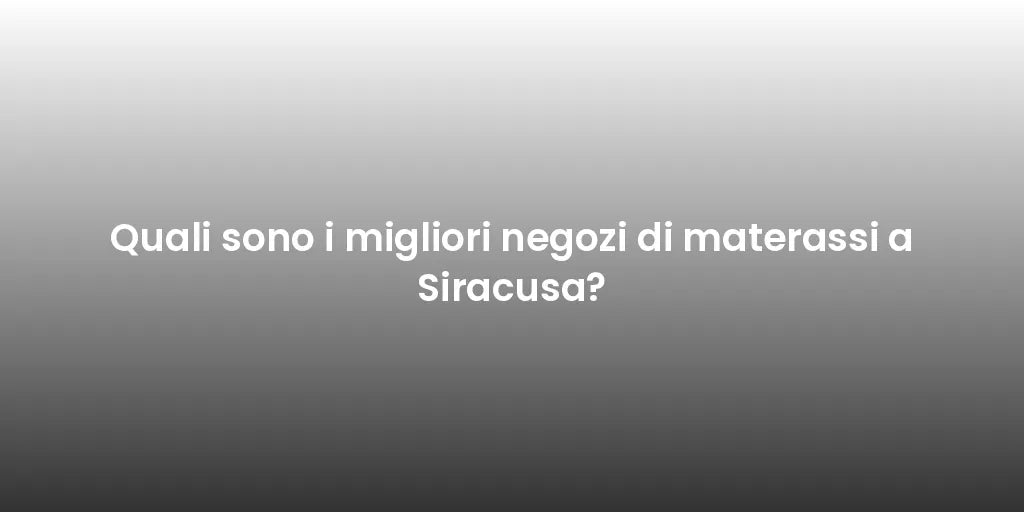 Quali sono i migliori negozi di materassi a Siracusa?