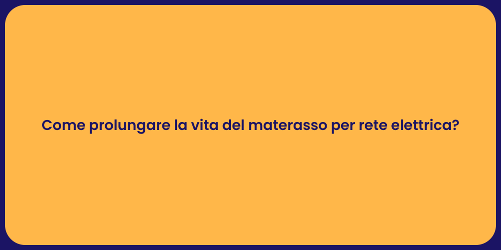 Come prolungare la vita del materasso per rete elettrica?