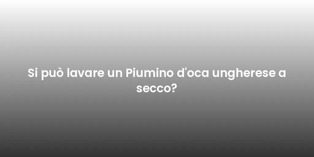 Si può lavare un Piumino d'oca ungherese a secco?
