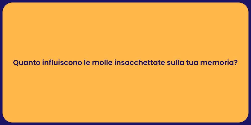 Quanto influiscono le molle insacchettate sulla tua memoria?