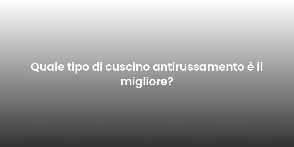 Quale tipo di cuscino antirussamento è il migliore?