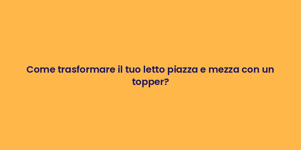 Come trasformare il tuo letto piazza e mezza con un topper?