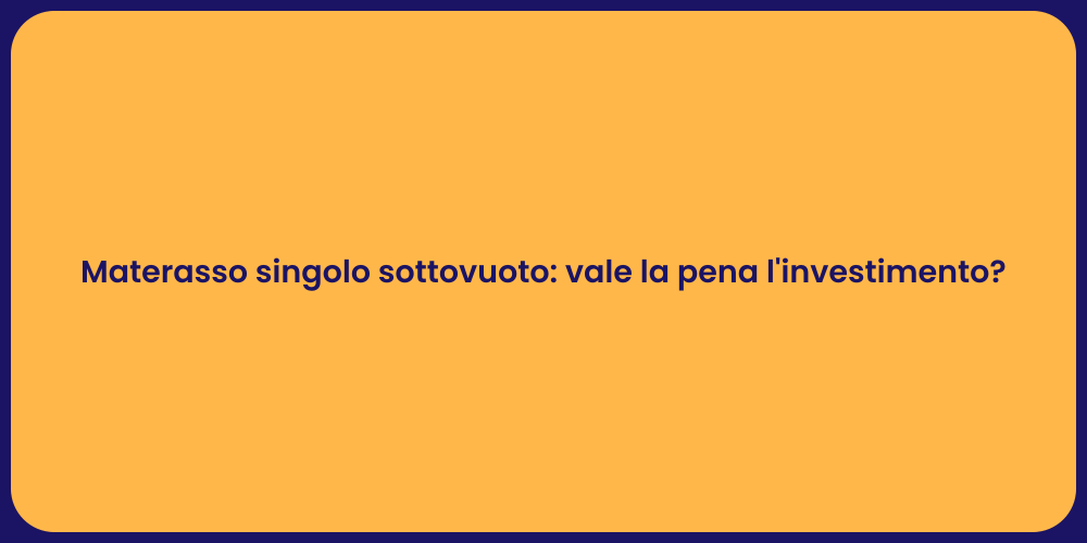 Materasso singolo sottovuoto: vale la pena l'investimento?