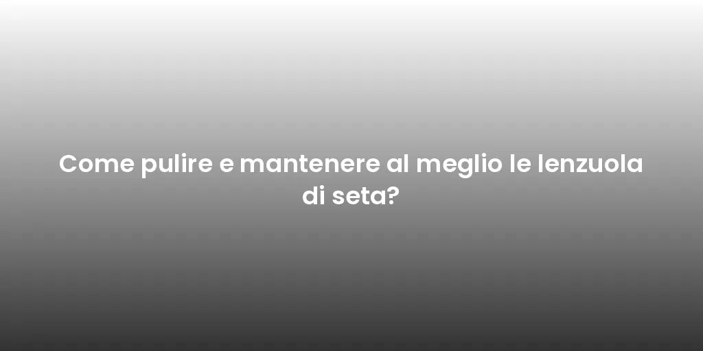 Come pulire e mantenere al meglio le lenzuola di seta?