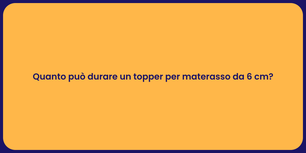 Quanto può durare un topper per materasso da 6 cm?