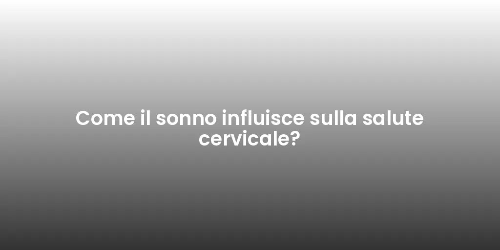 Come il sonno influisce sulla salute cervicale?