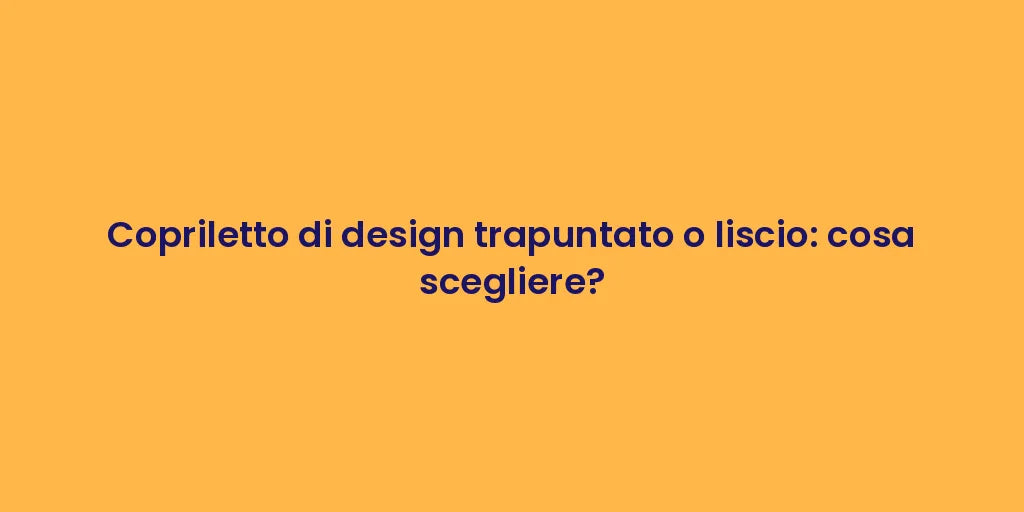 Copriletto di design trapuntato o liscio: cosa scegliere?