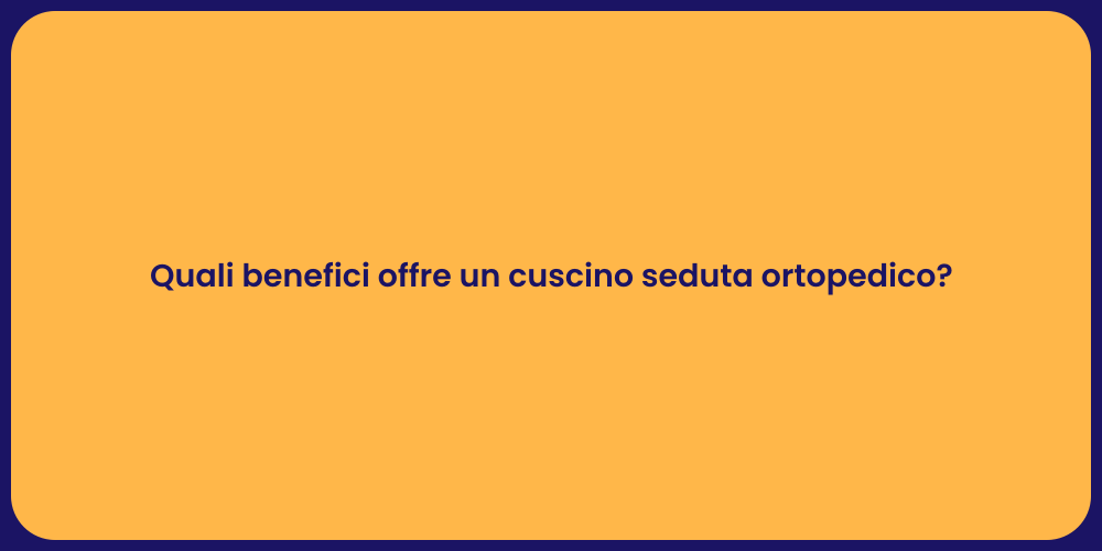 Quali benefici offre un cuscino seduta ortopedico?