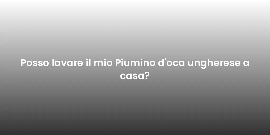 Posso lavare il mio Piumino d'oca ungherese a casa?